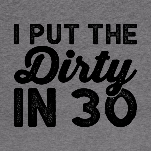 I put the dirty in 30 - Dirty Thirty Funny birthday Shirts by BlueTshirtCo